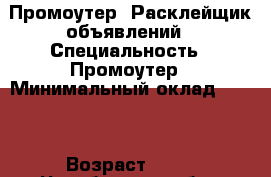 Промоутер, Расклейщик объявлений › Специальность ­ Промоутер › Минимальный оклад ­ 500 › Возраст ­ 20 - Челябинская обл., Челябинск г. Работа » Резюме   . Челябинская обл.,Челябинск г.